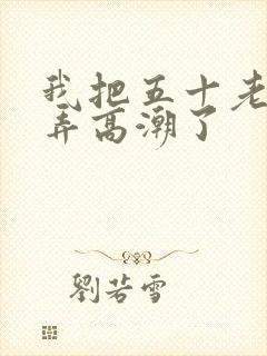 我把五十老女人弄高潮了