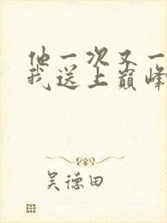 他一次又一次把我送上巅峰