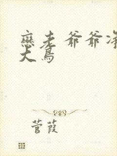 恋老 爷爷净身大鸟