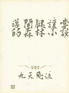 迈开腿让尝尝你的森林小说闫灵