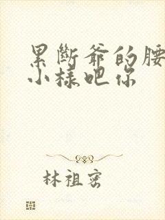 累断爷的腰by小样吧你