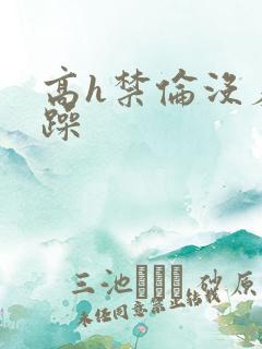 高h禁伦没羞没躁