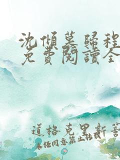 沈倾慕归程小说免费阅读全文