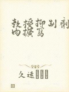 教授抑制剂要吗肉扩写