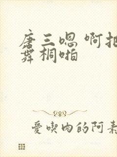 唐三嗯 啊把唐舞桐啪