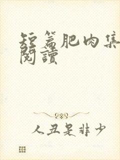 短篇肥肉集在线阅读