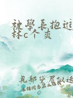 被学长抱进小树林c个爽