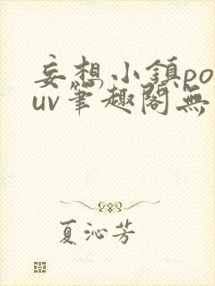 妄想小镇popuv笔趣阁无广告