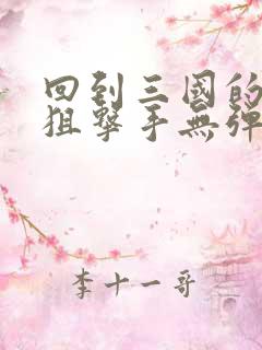 回到三国的特种狙击手无弹窗