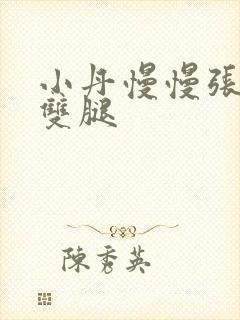 小丹慢慢张开了双腿