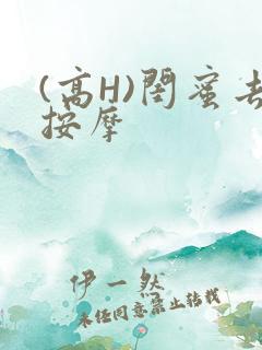 (高H)闺蜜去按摩