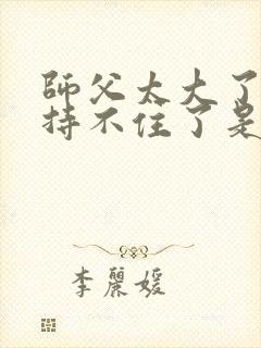 师父太大了我坚持不住了是什么歌