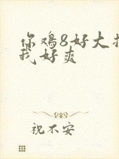 你鸡8好大插得我好爽