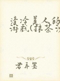 清冷美人的神奇游戏(抹茶沙冰)