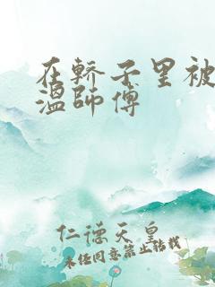 在轿子里被两个温师傅