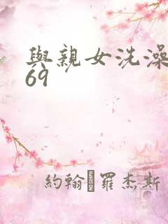 与亲女洗澡伦了69