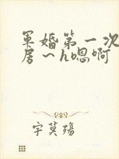 军婚第一次h圆房～h嗯啊