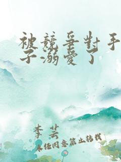 被竞争对手的王子溺爱了