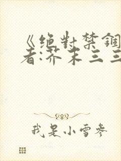 《绝对禁锢》作者:芥末三三
