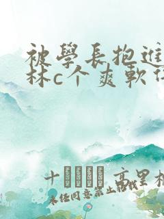 被学长抱进小树林c个爽软件