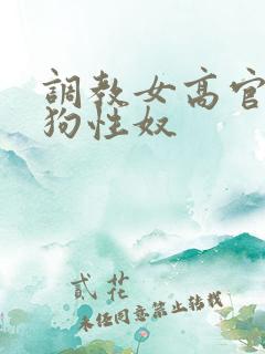 调教女高官为母狗性奴