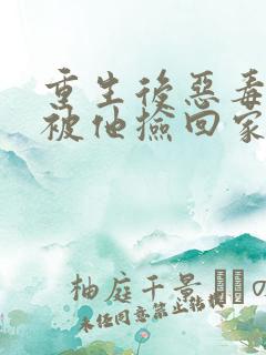 重生后恶毒女配被他捡回家