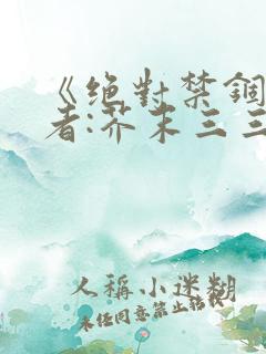 《绝对禁锢》作者:芥末三三