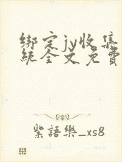 绑定jy收集系统全文免费阅读