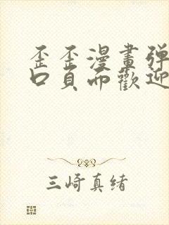 歪歪漫画弹窗入口页面欢迎您