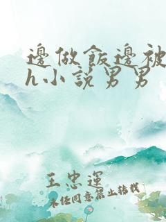 边做饭边被躁高h小说男男