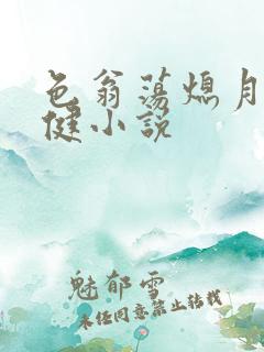 色翁荡熄月月健健小说