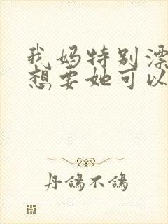 我妈特别漂亮我想要她可以吗