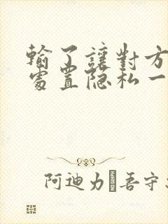 输了让对方随便处置隐私一个月