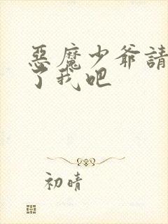 恶魔少爷请你饶了我吧