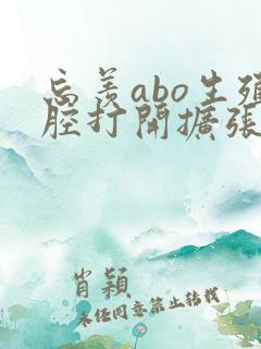 忘羡abo生殖腔打开扩张