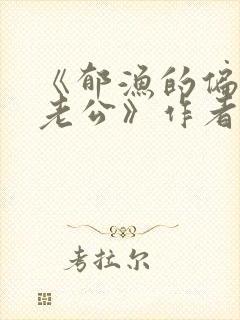 《郁渔的偏执狂老公》作者:过年烤年糕