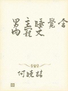 男主睡觉含奶的肉宠文