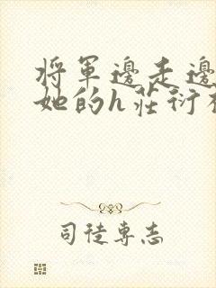 将军边走边挺进她的h庄衍祈