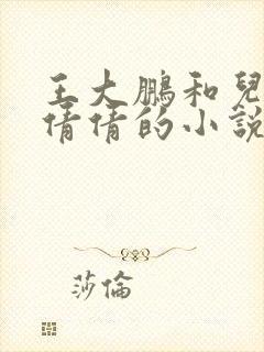 王大鹏和儿媳张倩倩的小说叫啥名