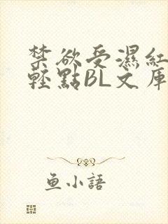 禁欲受湿红喘息轻点BL文库