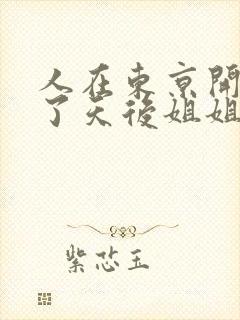 人在东京开局娶了天后姐姐的小说