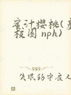 蜜汁樱桃(产乳 校园 nph)