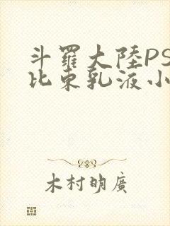 斗罗大陆PS比比东乳液小说