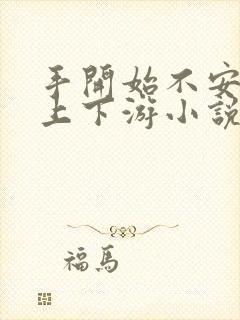 手开始不安分的上下游小说