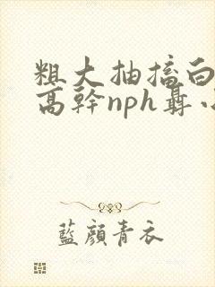 粗大抽搐白浊h高干nph聂小倩