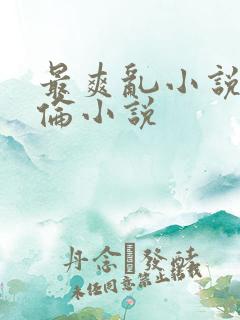 最爽乱小说录目伦小说