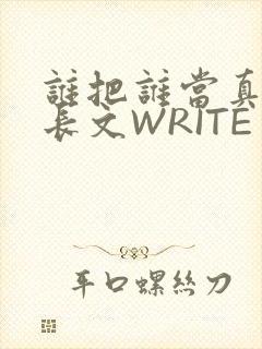 谁把谁当真肉车长文WRITE AS