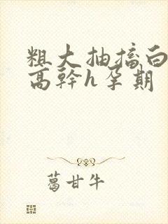 粗大抽搐白浊h高干h孕期