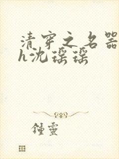 清穿之名器尤物h沈瑶瑶