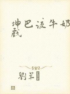 坤巴流牛奶的游戏